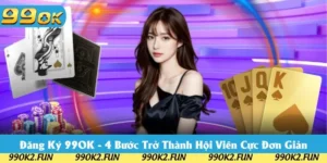 Đăng Ký 99OK - 4 Bước Trở Thành Hội Viên Cực Đơn Giản